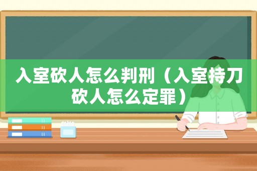 入室砍人怎么判刑（入室持刀砍人怎么定罪）