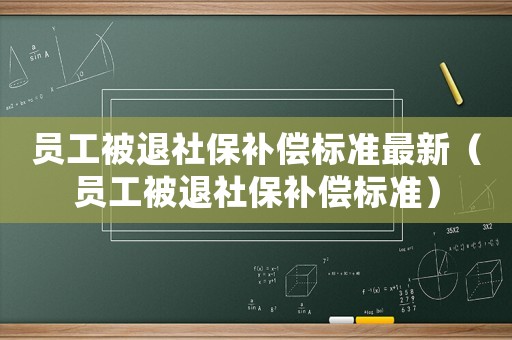 員工被退社保補(bǔ)償標(biāo)準(zhǔn)最新（員工被退社保補(bǔ)償標(biāo)準(zhǔn)）
