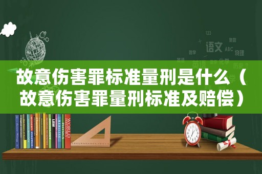 故意傷害罪標(biāo)準(zhǔn)量刑是什么（故意傷害罪量刑標(biāo)準(zhǔn)及賠償）