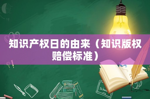 知識產(chǎn)權(quán)日的由來（知識版權(quán)賠償標(biāo)準(zhǔn)）