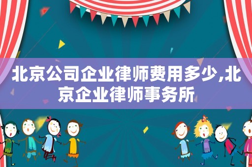 北京公司企業律師費用多少,北京企業律師事務所