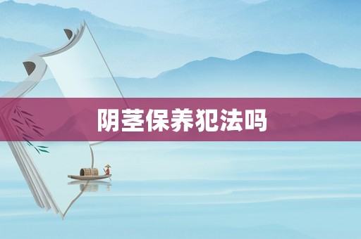 陰莖保養犯法嗎