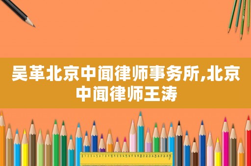吳革北京中聞律師事務所,北京中聞律師王濤