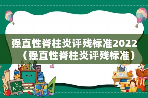 強直性脊柱炎評殘標準2022（強直性脊柱炎評殘標準）