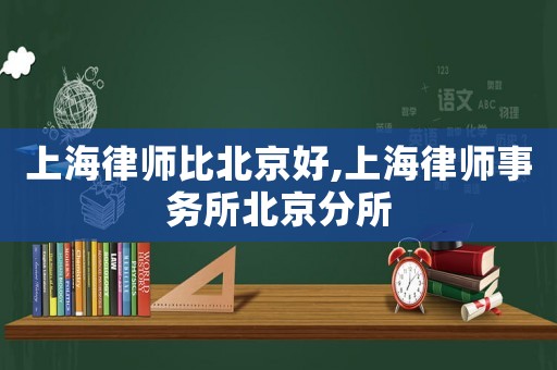 上海律師比北京好,上海律師事務所北京分所