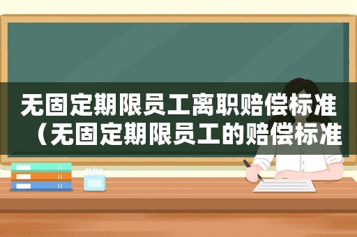 無固定期限員工離職賠償標準（無固定期限員工的賠償標準）