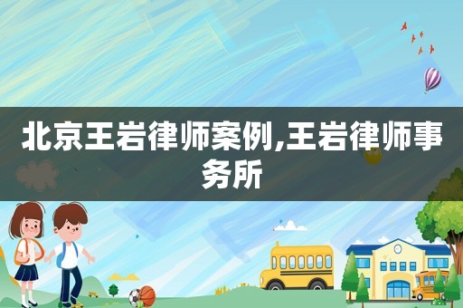 北京王巖律師案例,王巖律師事務所