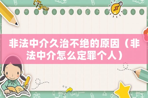 非法中介久治不絕的原因（非法中介怎么定罪個人）