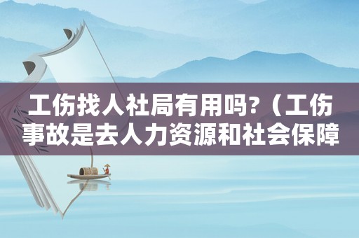 工傷找人社局有用嗎?（工傷事故是去人力資源和社會保障局嗎）