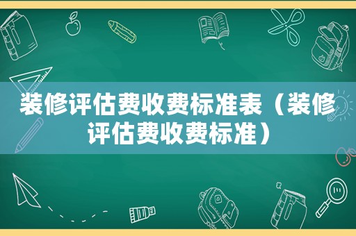 裝修評估費收費標準表（裝修評估費收費標準）