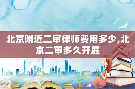 北京附近二審律師費(fèi)用多少,北京二審多久開(kāi)庭