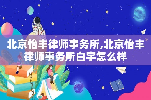 北京怡豐律師事務所,北京怡豐律師事務所白宇怎么樣