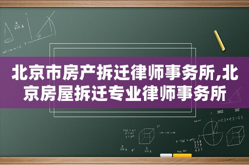 北京市房產(chǎn)拆遷律師事務(wù)所,北京房屋拆遷專業(yè)律師事務(wù)所