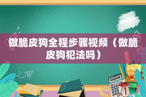 做脆皮狗全程步驟視頻（做脆皮狗犯法嗎）