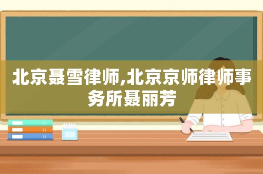 北京聶雪律師,北京京師律師事務所聶麗芳