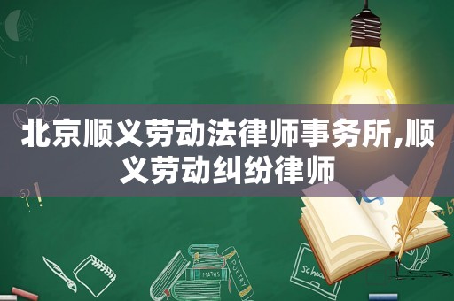 北京順義勞動法律師事務所,順義勞動糾紛律師