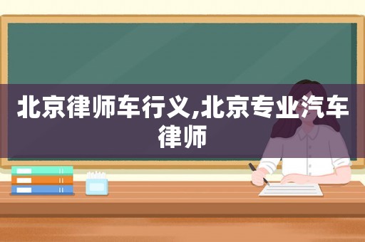 北京律師車行義,北京專業汽車律師