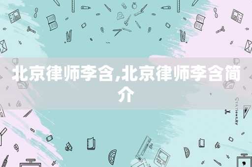 北京律師李含,北京律師李含簡介