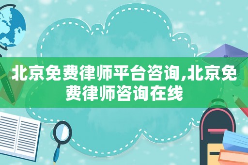 北京免費(fèi)律師平臺(tái)咨詢,北京免費(fèi)律師咨詢?cè)诰€
