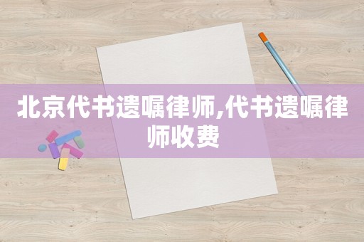 北京代書遺囑律師,代書遺囑律師收費(fèi)