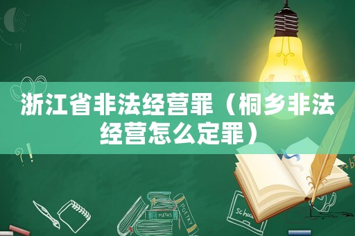 浙江省非法經營罪（桐鄉非法經營怎么定罪）