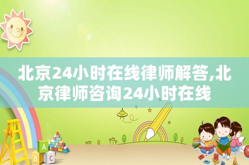北京24小時在線律師解答,北京律師咨詢24小時在線