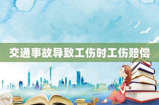 交通事故導致工傷時工傷賠償