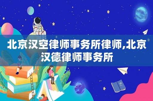 北京漢空律師事務所律師,北京漢德律師事務所
