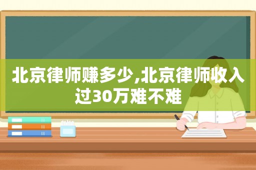 北京律師賺多少,北京律師收入過30萬難不難