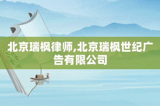 北京瑞楓律師,北京瑞楓世紀廣告有限公司