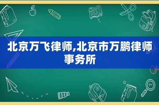 北京萬飛律師,北京市萬鵬律師事務(wù)所