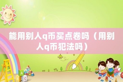 能用別人q幣買點卷嗎（用別人q幣犯法嗎）
