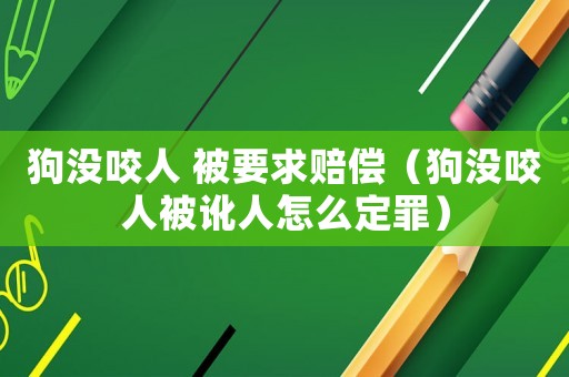 狗沒咬人 被要求賠償（狗沒咬人被訛人怎么定罪）