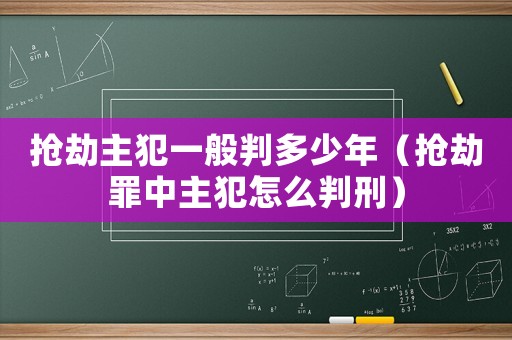 搶劫主犯一般判多少年（搶劫罪中主犯怎么判刑）