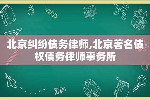 北京糾紛債務律師,北京著名債權債務律師事務所