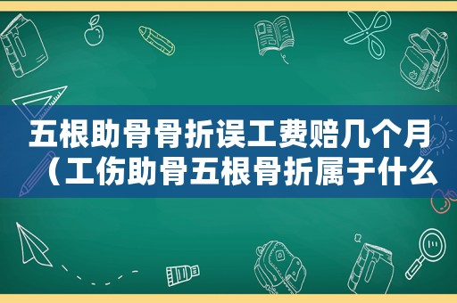 五根助骨骨折誤工費(fèi)賠幾個(gè)月（工傷助骨五根骨折屬于什么情況）
