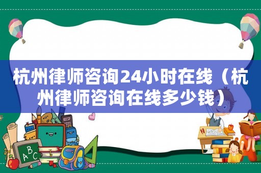 杭州律師咨詢24小時在線（杭州律師咨詢在線多少錢）
