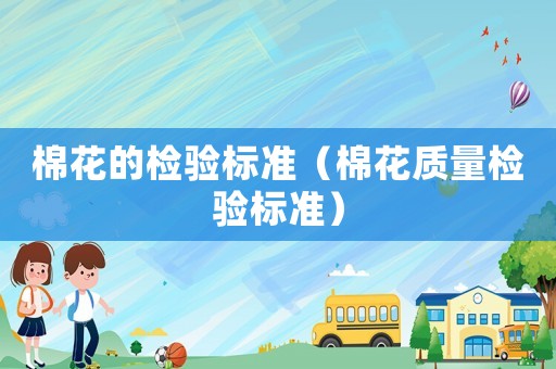 棉花的檢驗標準（棉花質量檢驗標準）