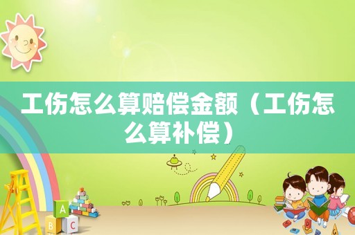 工傷怎么算賠償金額（工傷怎么算補(bǔ)償）