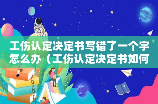 工傷認定決定書寫錯了一個字怎么辦（工傷認定決定書如何寫）