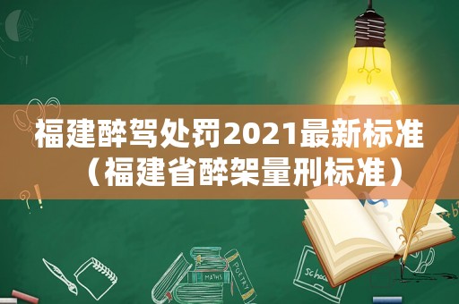 福建醉駕處罰2021最新標準（福建省醉架量刑標準）