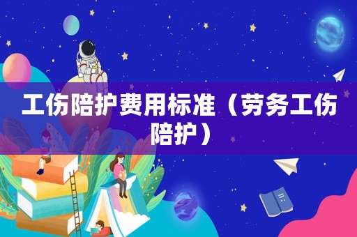 工傷陪護費用標準（勞務工傷陪護）