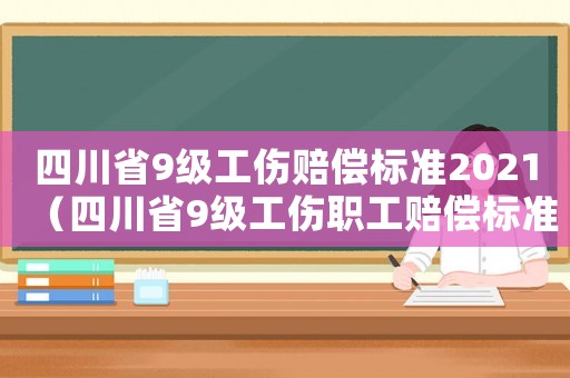 四川省9級(jí)工傷賠償標(biāo)準(zhǔn)2021（四川省9級(jí)工傷職工賠償標(biāo)準(zhǔn)）