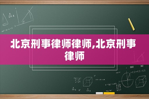 北京刑事律師律師,北京刑事 律師