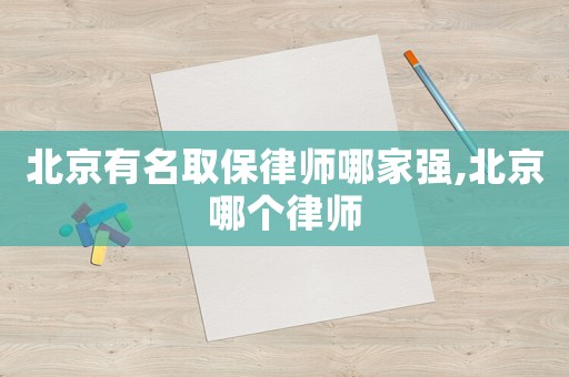 北京有名取保律師哪家強,北京哪個律師