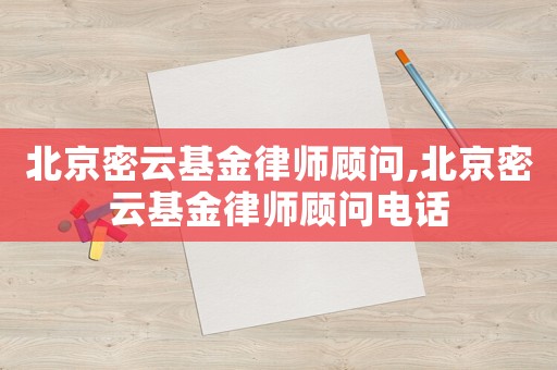 北京密云基金律師顧問,北京密云基金律師顧問電話