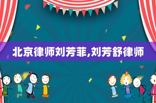 北京律師劉芳菲,劉芳舒律師