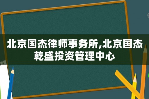 北京國杰律師事務所,北京國杰乾盛投資管理中心