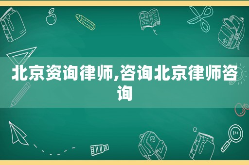 北京資詢律師,咨詢北京律師咨詢