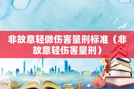 非故意輕微傷害量刑標準（非故意輕傷害量刑）